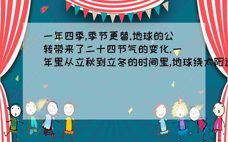 一年四季,季节更替.地球的公转带来了二十四节气的变化.一年里从立秋到立冬的时间里,地球绕太阳运转的 速度___________,在立春到立夏的时间里,地球公转的速度__.