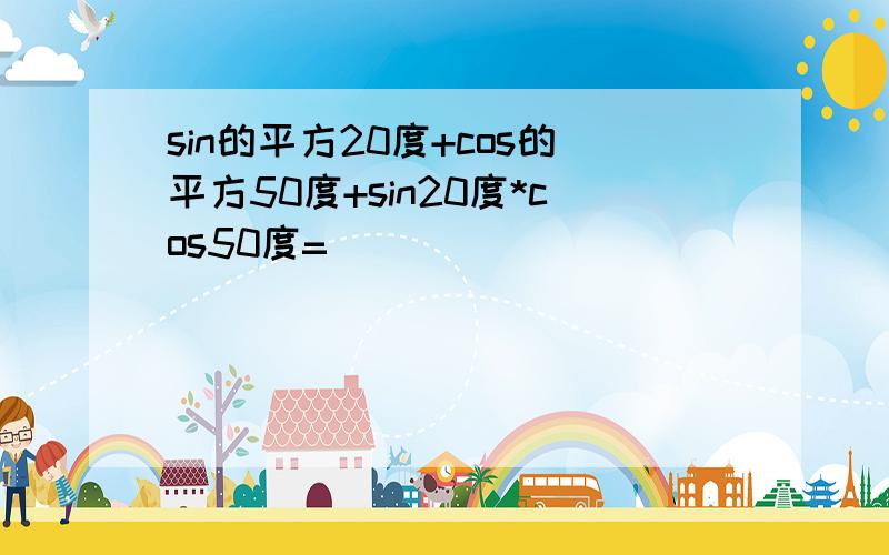 sin的平方20度+cos的平方50度+sin20度*cos50度=