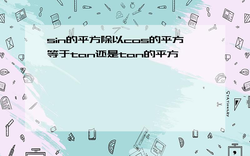 sin的平方除以cos的平方等于tan还是tan的平方