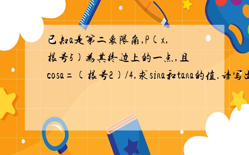 已知a是第二象限角,P(x,根号5)为其终边上的一点,且cosa=(根号2)/4,求sina和tana的值.请写出计算过程和结果好吗?