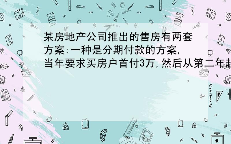 某房地产公司推出的售房有两套方案:一种是分期付款的方案,当年要求买房户首付3万,然后从第二年起连续十年,每年付款8000元;另一种方案是一次性付款,优惠价为9万元,若一买房户有现金9万