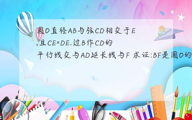 圆O直径AB与弦CD相交于E,且CE=DE.过B作CD的平行线交与AD延长线与F 求证:BF是圆O的切线?