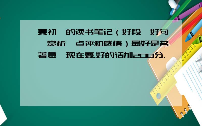 要初一的读书笔记（好段,好句,赏析,点评和感悟）最好是名著急,现在要.好的话加200分.