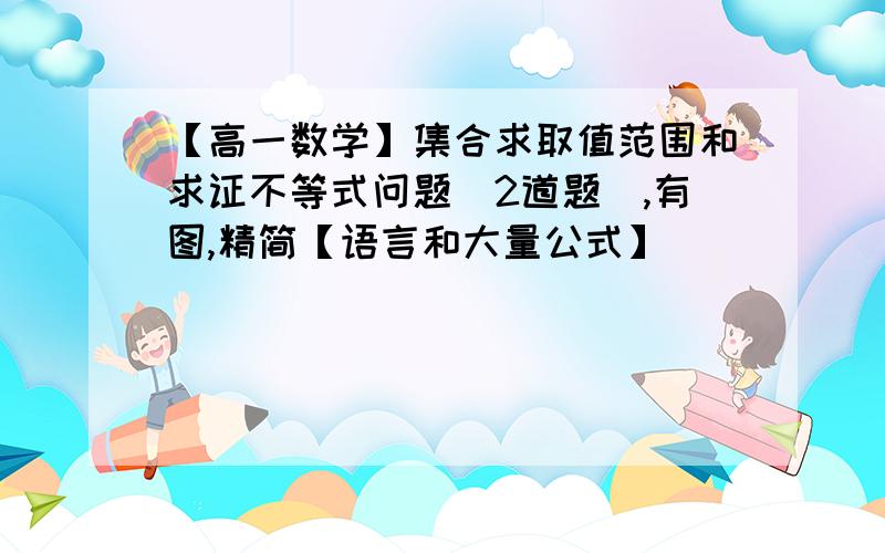 【高一数学】集合求取值范围和求证不等式问题（2道题）,有图,精简【语言和大量公式】