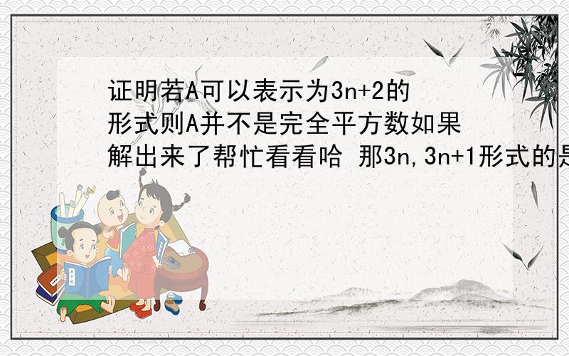 证明若A可以表示为3n+2的形式则A并不是完全平方数如果解出来了帮忙看看哈 那3n,3n+1形式的是完全平方数吗