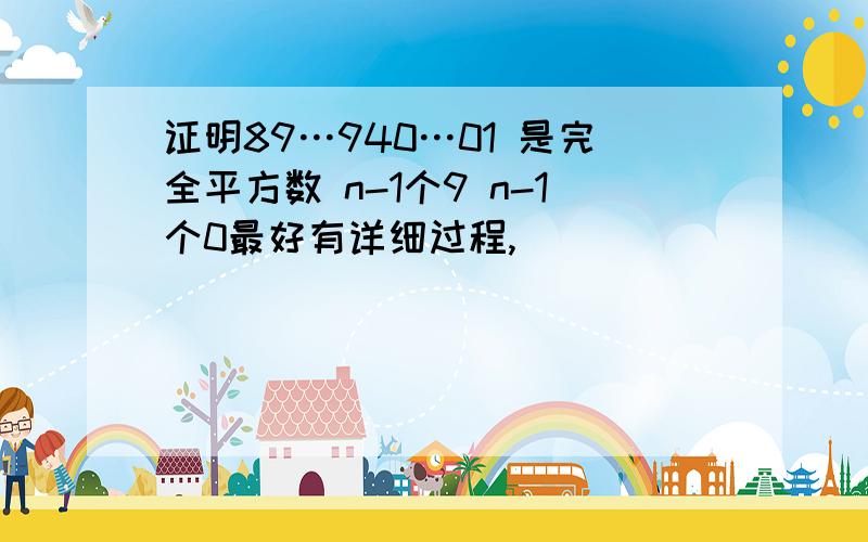 证明89…940…01 是完全平方数 n-1个9 n-1个0最好有详细过程,