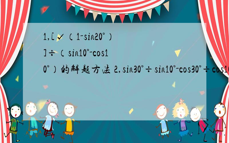 1,[√（1-sin20°）]÷（sin10°-cos10°）的解题方法 2,sin30°÷sin10°-cos30°÷cos10°的解题过程