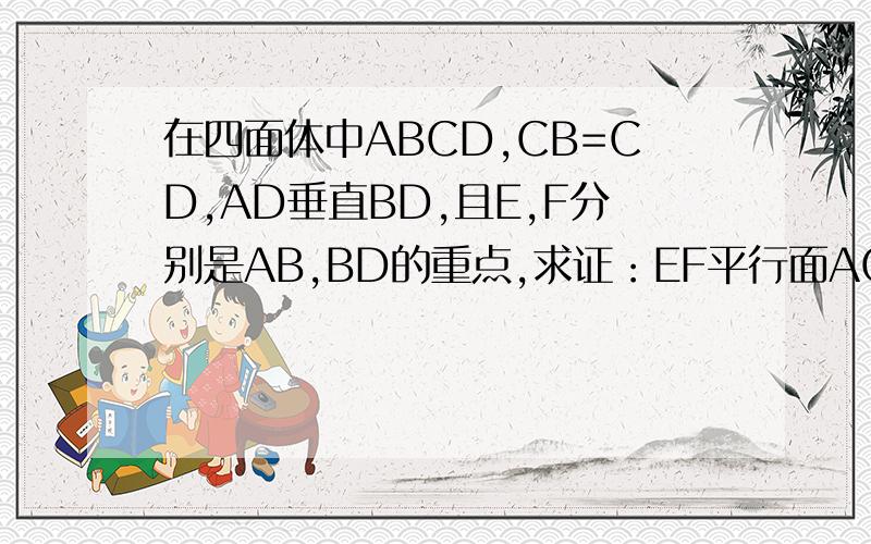 在四面体中ABCD,CB=CD,AD垂直BD,且E,F分别是AB,BD的重点,求证：EF平行面ACD;面EFC垂直面BCD