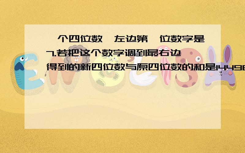 一个四位数,左边第一位数字是7.若把这个数字调到最右边,得到的新四位数与原四位数的和是14498.求原来的四位数?