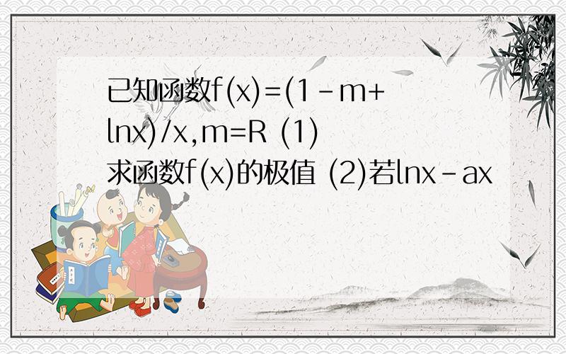 已知函数f(x)=(1-m+lnx)/x,m=R (1)求函数f(x)的极值 (2)若lnx-ax