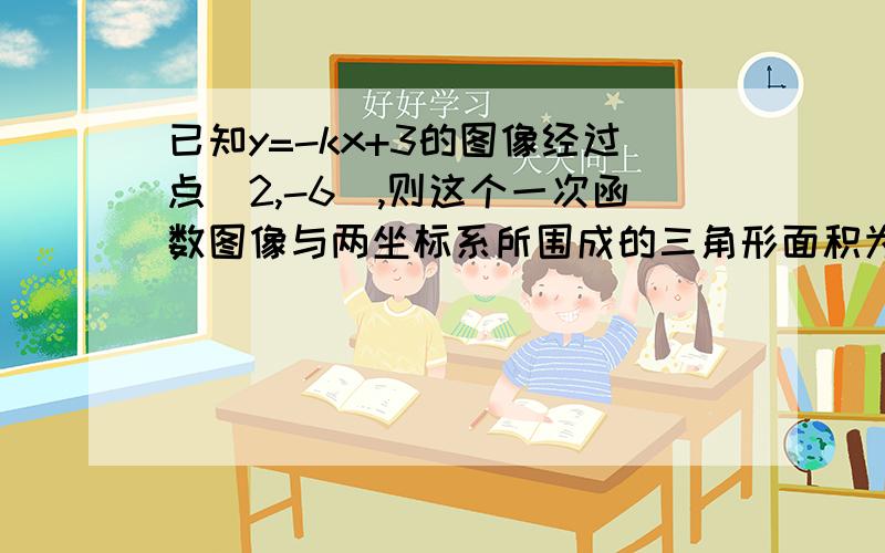 已知y=-kx+3的图像经过点（2,-6）,则这个一次函数图像与两坐标系所围成的三角形面积为?