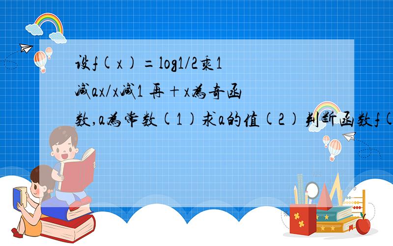 设f(x)=log1/2乘1减ax/x减1 再+x为奇函数,a为常数(1)求a的值(2)判断函数f(x)在x属于(1,正无穷]时的单...设f(x)=log1/2乘1减ax/x减1 再+x为奇函数,a为常数(1)求a的值(2)判断函数f(x)在x属于(1,正无穷]时的单调