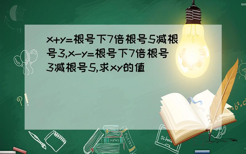 x+y=根号下7倍根号5减根号3,x-y=根号下7倍根号3减根号5,求xy的值