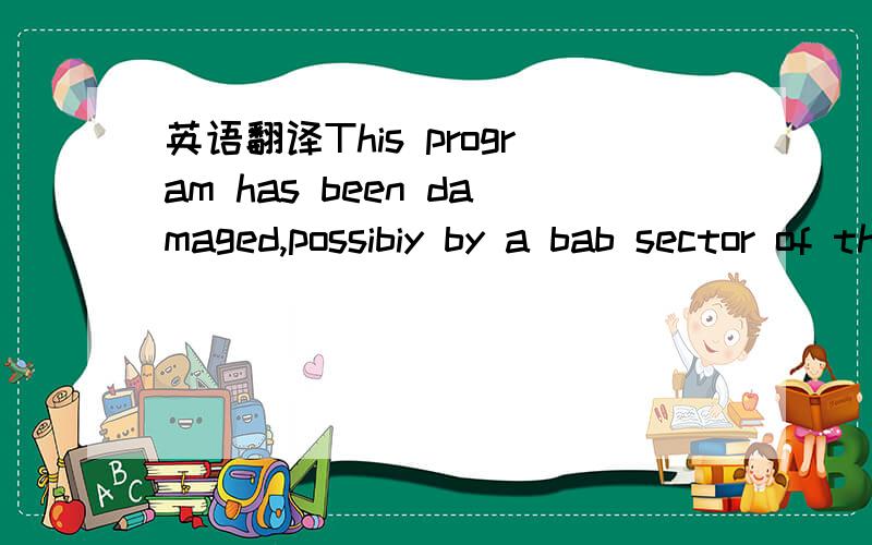 英语翻译This program has been damaged,possibiy by a bab sector of the hard drive or a virus.Please reinstall it.