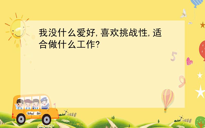 我没什么爱好,喜欢挑战性,适合做什么工作?