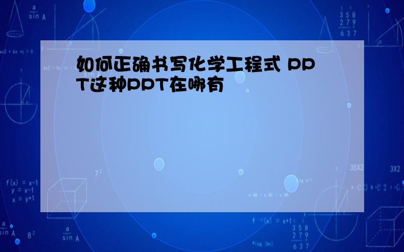 如何正确书写化学工程式 PPT这种PPT在哪有