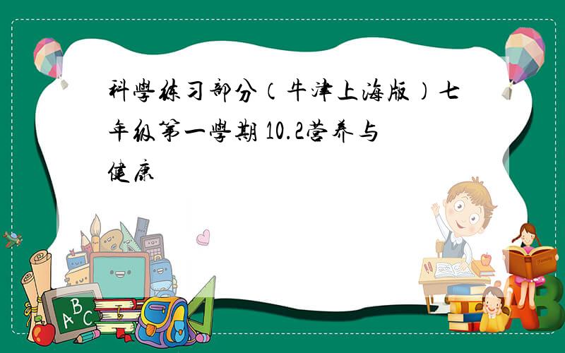 科学练习部分（牛津上海版）七年级第一学期 10.2营养与健康