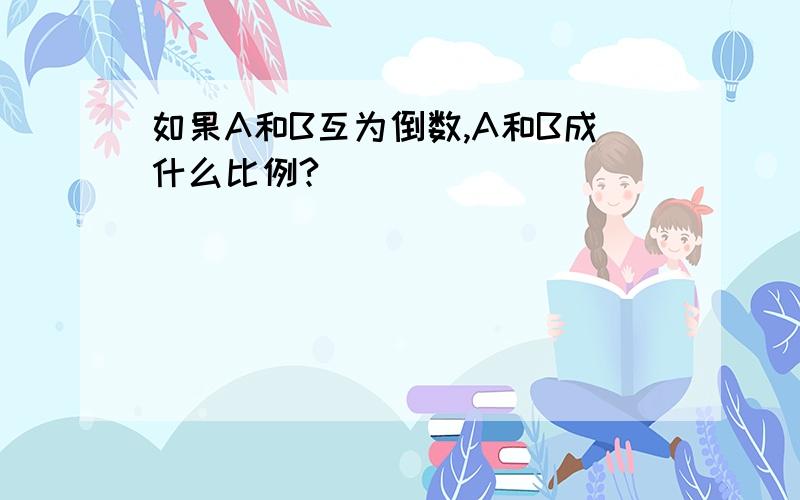 如果A和B互为倒数,A和B成什么比例?