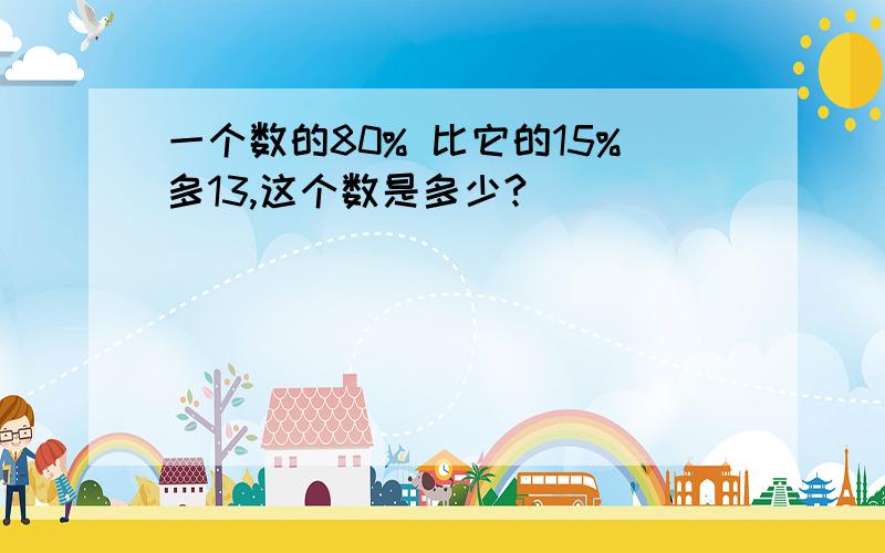 一个数的80% 比它的15%多13,这个数是多少?