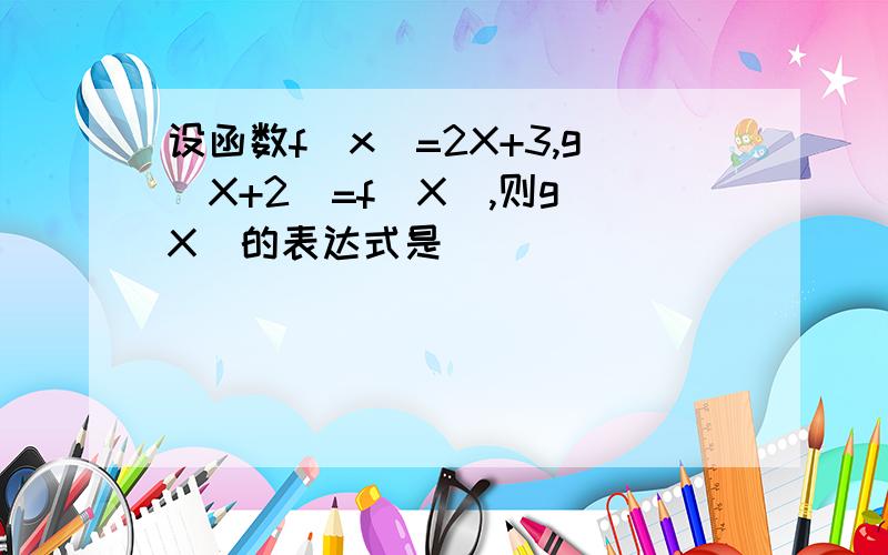 设函数f(x)=2X+3,g(X+2)=f(X),则g(X)的表达式是