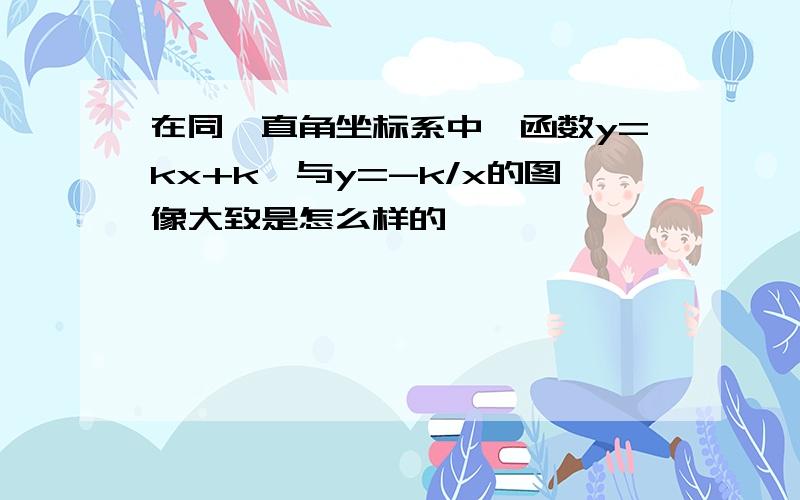 在同一直角坐标系中,函数y=kx+k,与y=-k/x的图像大致是怎么样的