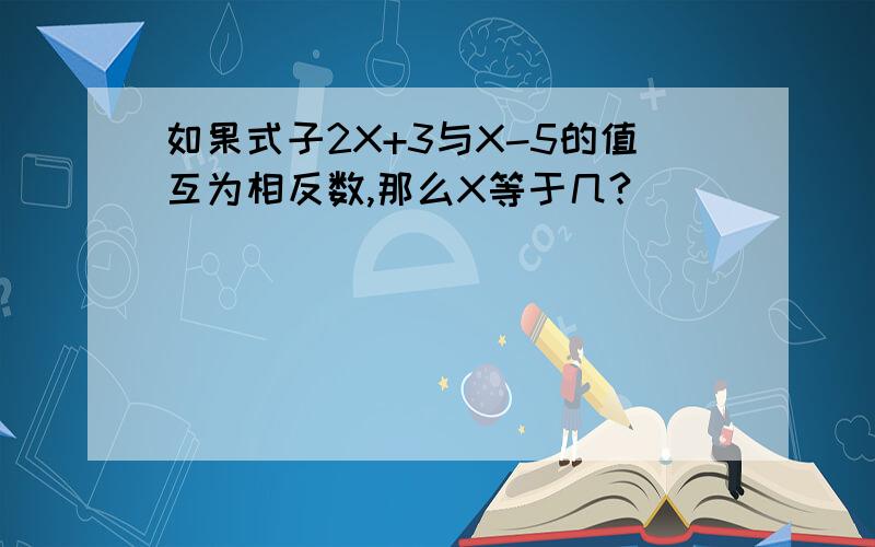 如果式子2X+3与X-5的值互为相反数,那么X等于几?