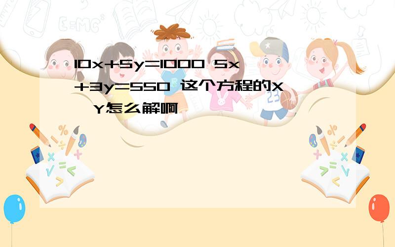 10x+5y=1000 5x+3y=550 这个方程的X,Y怎么解啊,