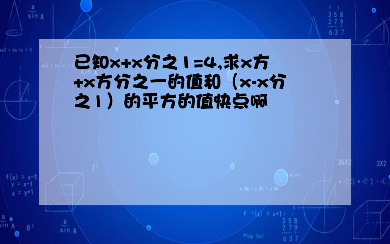 已知x+x分之1=4,求x方+x方分之一的值和（x-x分之1）的平方的值快点啊