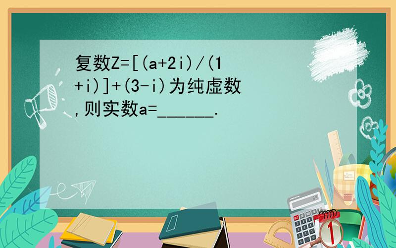 复数Z=[(a+2i)/(1+i)]+(3-i)为纯虚数,则实数a=______.