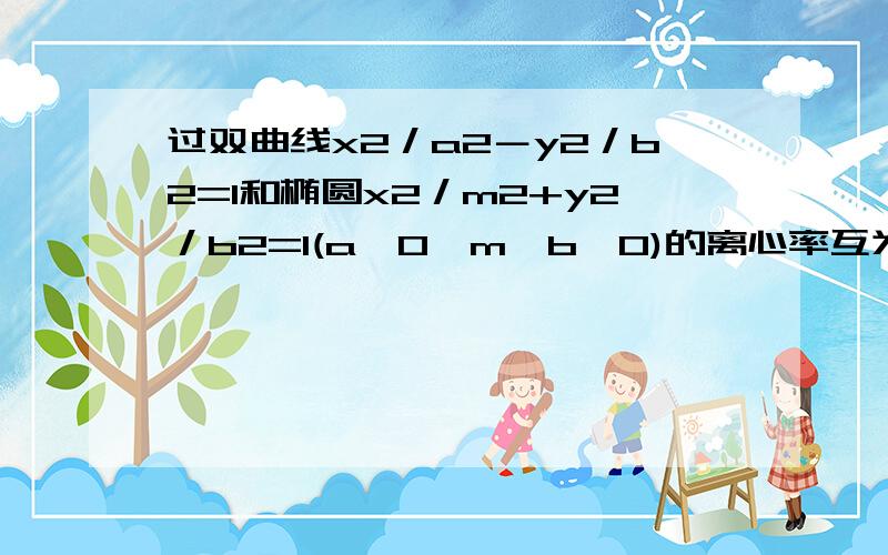 过双曲线x2／a2－y2／b2=1和椭圆x2／m2+y2／b2=1(a>0,m>b>0)的离心率互为倒数,那么以a,b.m为边长的三角形是什么三角形?能不能是等腰直角三角形呐？