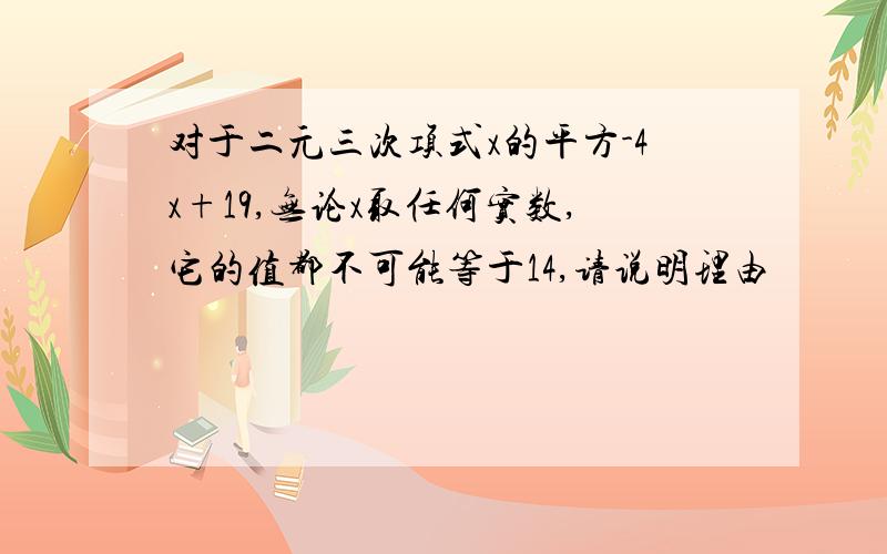 对于二元三次项式x的平方-4x+19,无论x取任何实数,它的值都不可能等于14,请说明理由