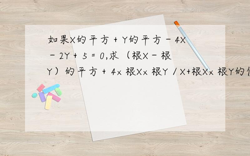 如果X的平方＋Y的平方－4X－2Y＋5＝0,求（根X－根Y）的平方＋4×根X×根Y／X+根X×根Y的值