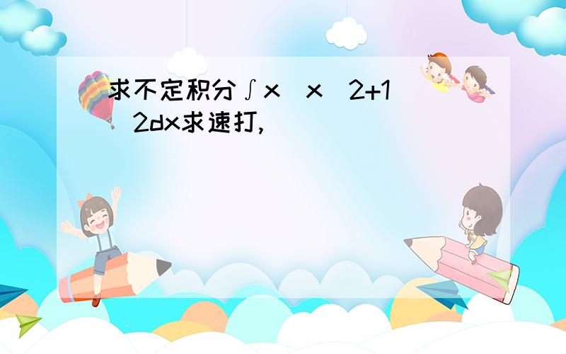 求不定积分∫x(x^2+1)^2dx求速打,