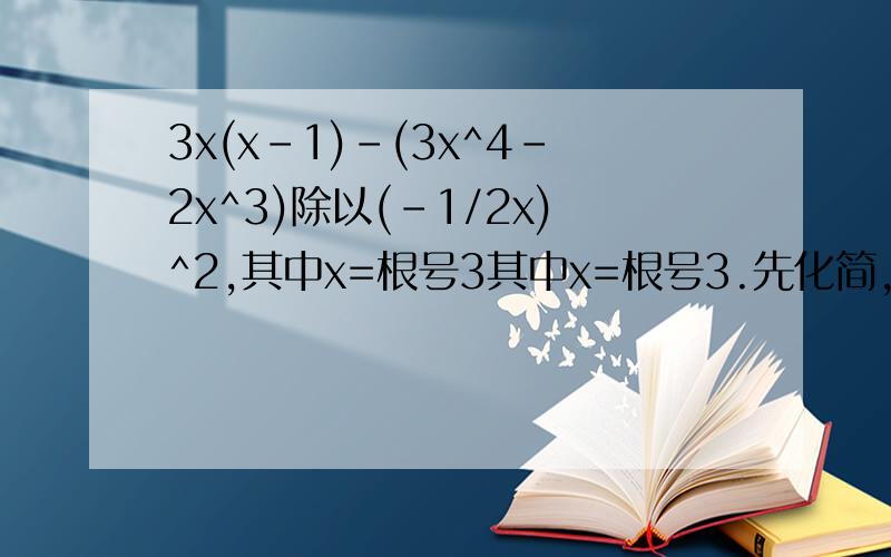 3x(x-1)-(3x^4-2x^3)除以(-1/2x)^2,其中x=根号3其中x=根号3.先化简,再求值