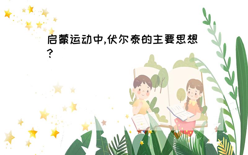 启蒙运动中,伏尔泰的主要思想?