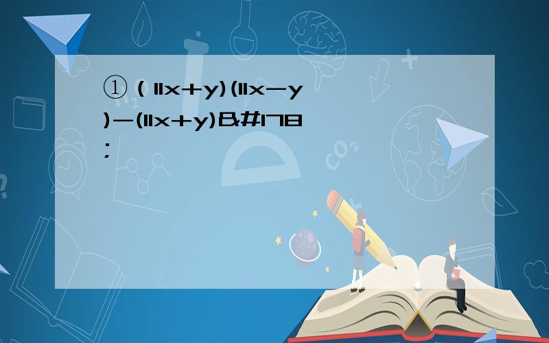 ①（11x+y)(11x-y)-(11x+y)²