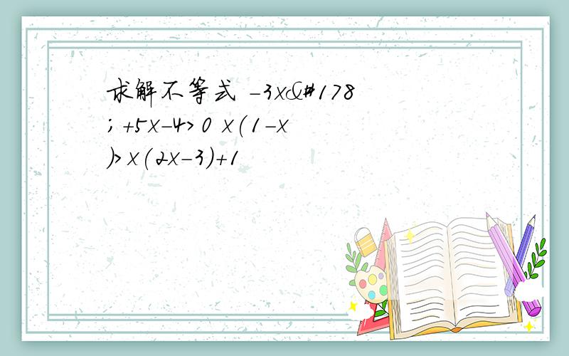 求解不等式 -3x²+5x-4>0 x(1-x)>x(2x-3)+1