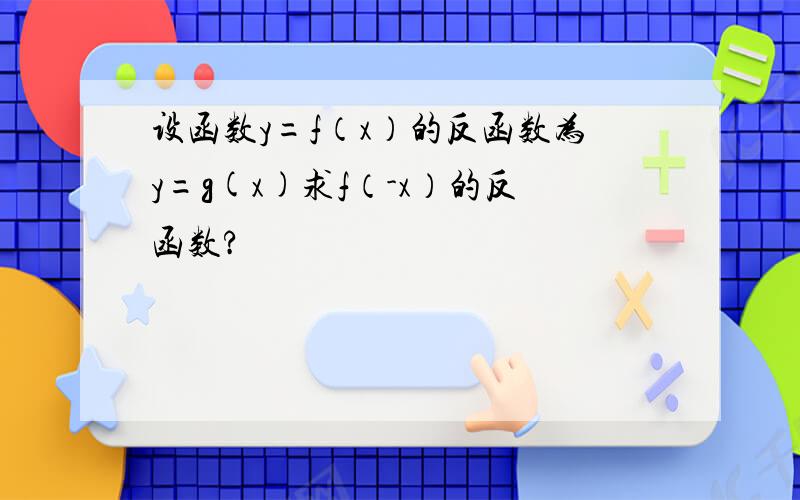 设函数y=f（x）的反函数为y=g(x)求f（-x）的反函数?