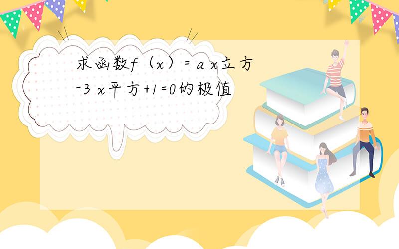 求函数f（x）= a x立方-3 x平方+1=0的极值