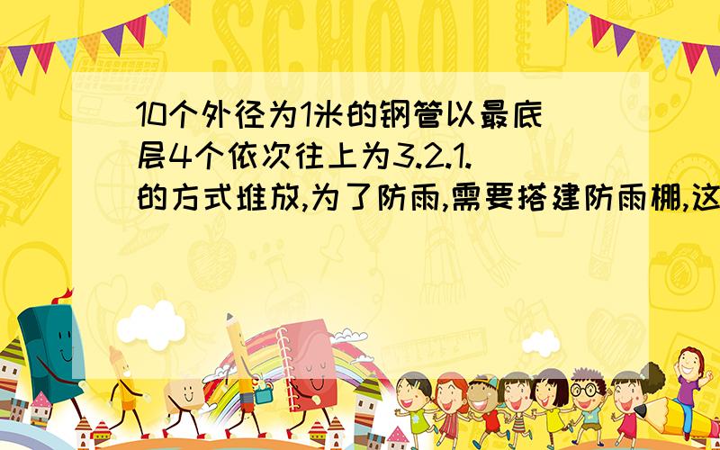 10个外径为1米的钢管以最底层4个依次往上为3.2.1.的方式堆放,为了防雨,需要搭建防雨棚,这个防雨棚的高度最低是多少米?精确到0.1米