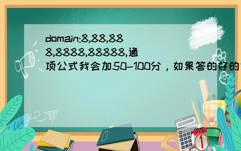 domain:8,88,888,8888,88888,通项公式我会加50-100分，如果答的好的话，