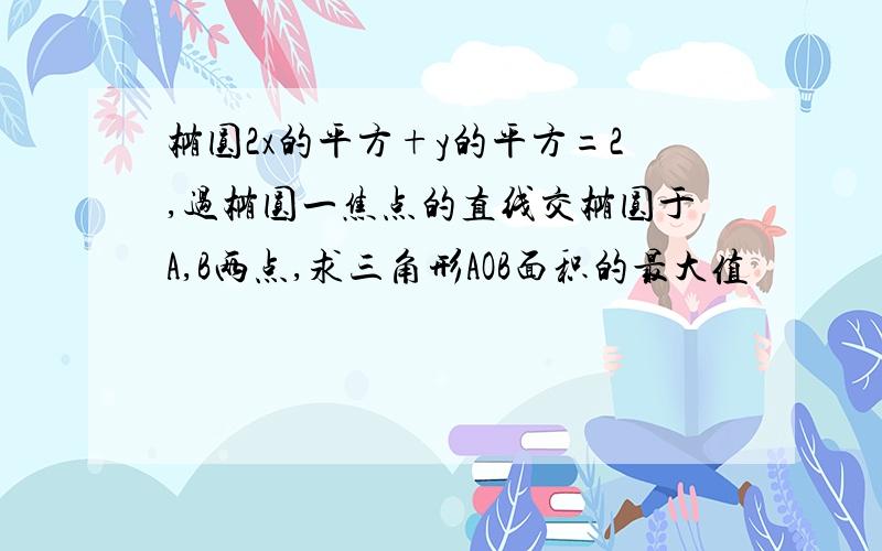 椭圆2x的平方+y的平方=2,过椭圆一焦点的直线交椭圆于A,B两点,求三角形AOB面积的最大值