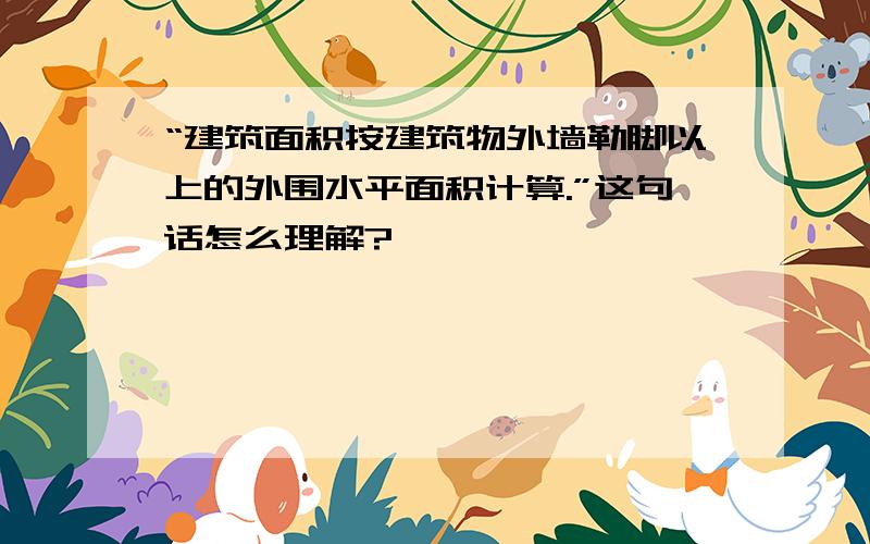 “建筑面积按建筑物外墙勒脚以上的外围水平面积计算.”这句话怎么理解?