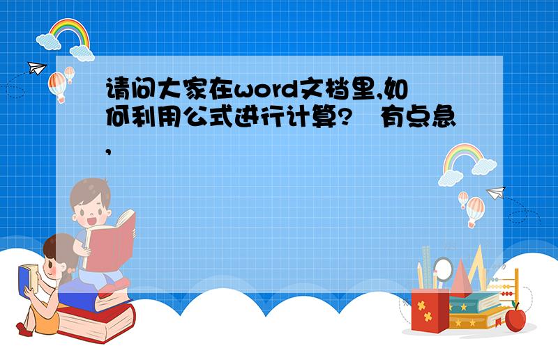 请问大家在word文档里,如何利用公式进行计算?　有点急,