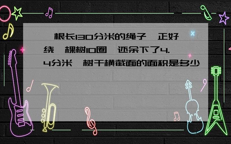 一根长130分米的绳子,正好绕一棵树10圈,还余下了4.4分米,树干横截面的面积是多少