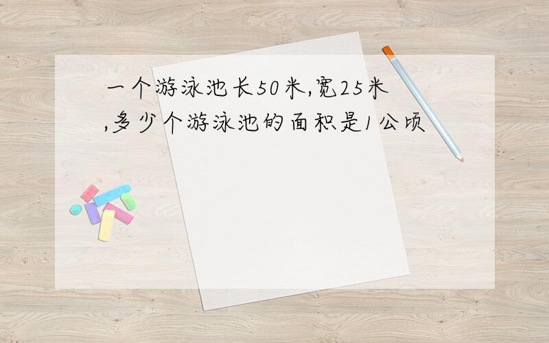 一个游泳池长50米,宽25米,多少个游泳池的面积是1公顷