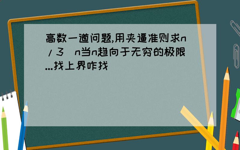 高数一道问题,用夹逼准则求n/3^n当n趋向于无穷的极限...找上界咋找