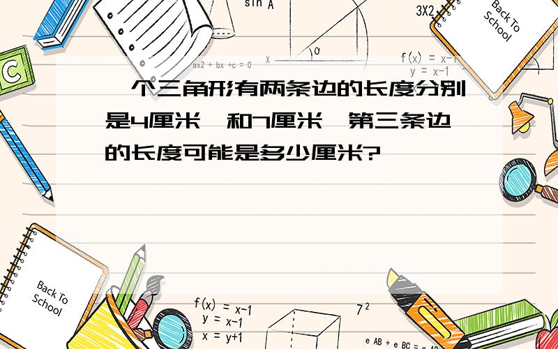 一个三角形有两条边的长度分别是4厘米、和7厘米,第三条边的长度可能是多少厘米?