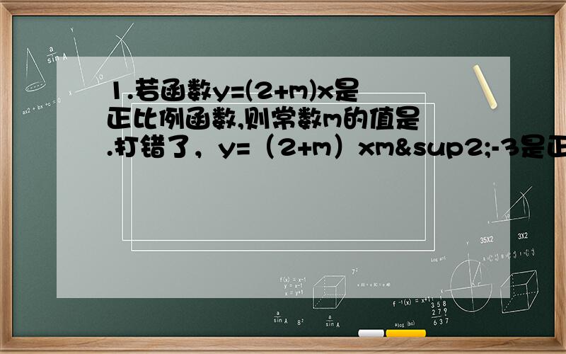 1.若函数y=(2+m)x是正比例函数,则常数m的值是 .打错了，y=（2+m）xm²-3是正比例函数，求m的值