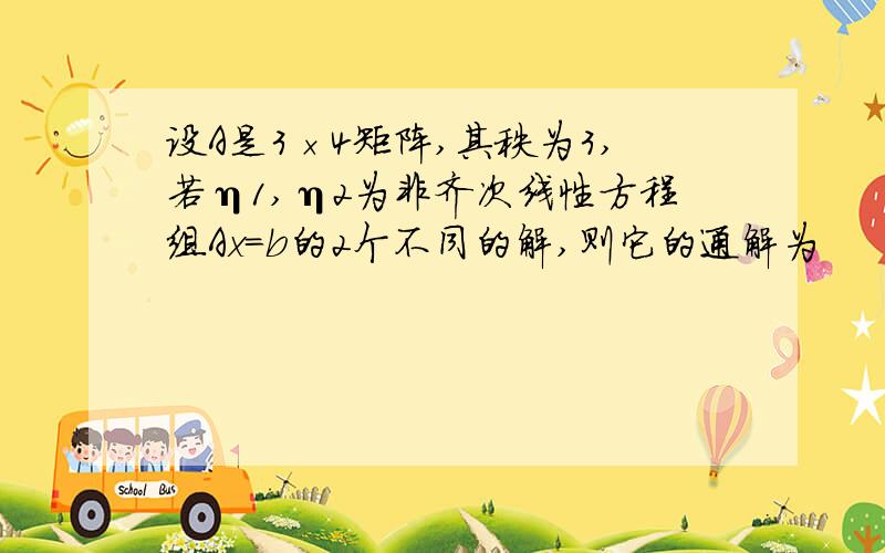 设A是3×4矩阵,其秩为3,若η1,η2为非齐次线性方程组Ax=b的2个不同的解,则它的通解为